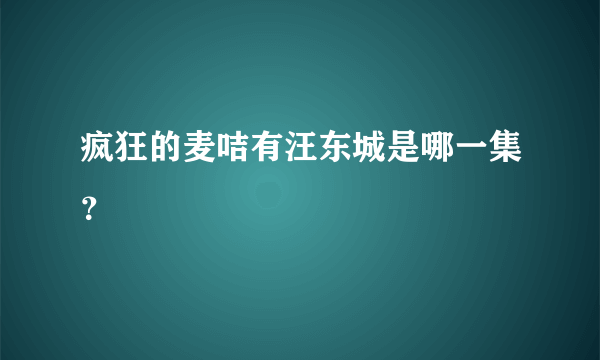 疯狂的麦咭有汪东城是哪一集？