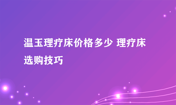 温玉理疗床价格多少 理疗床选购技巧