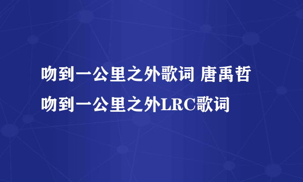 吻到一公里之外歌词 唐禹哲 吻到一公里之外LRC歌词