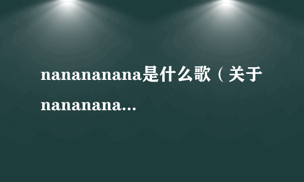 nanananana是什么歌（关于nanananana是什么歌的简介）