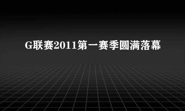 G联赛2011第一赛季圆满落幕