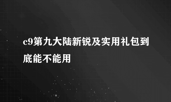 c9第九大陆新锐及实用礼包到底能不能用