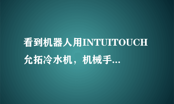 看到机器人用INTUITOUCH允拓冷水机，机械手也需要冷却？为什么?