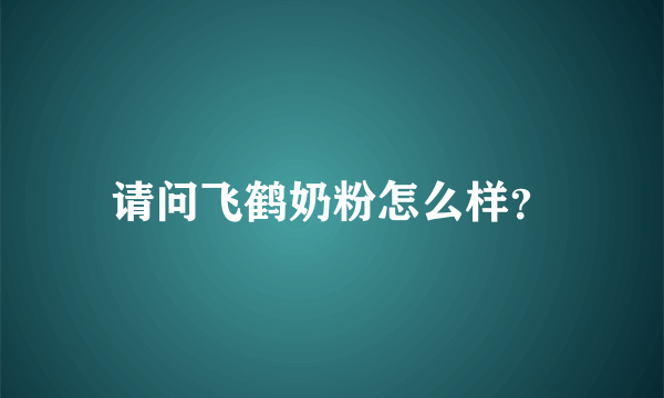 请问飞鹤奶粉怎么样？