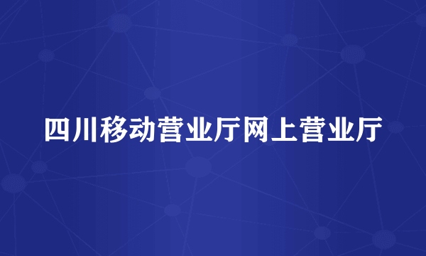 四川移动营业厅网上营业厅