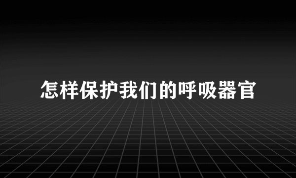 怎样保护我们的呼吸器官