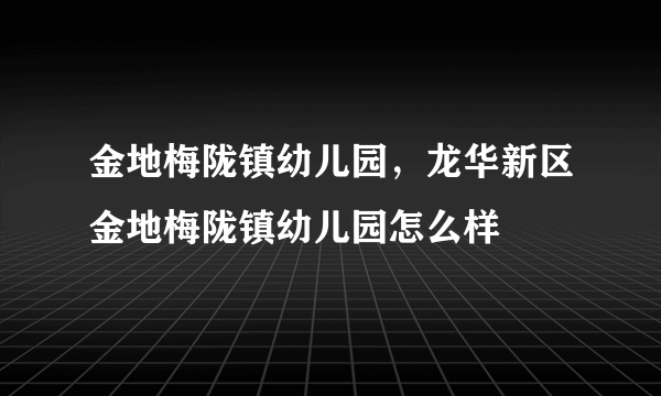 金地梅陇镇幼儿园，龙华新区金地梅陇镇幼儿园怎么样