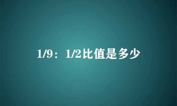 1/9：1/2比值是多少