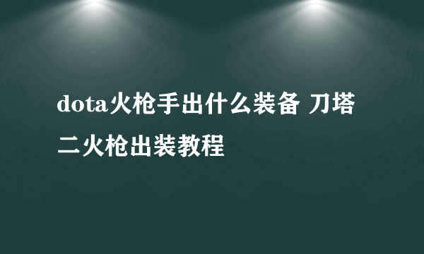 dota火枪手出什么装备 刀塔二火枪出装教程