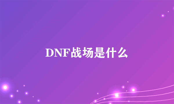 DNF战场是什么