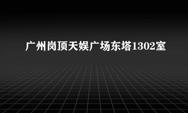 广州岗顶天娱广场东塔1302室