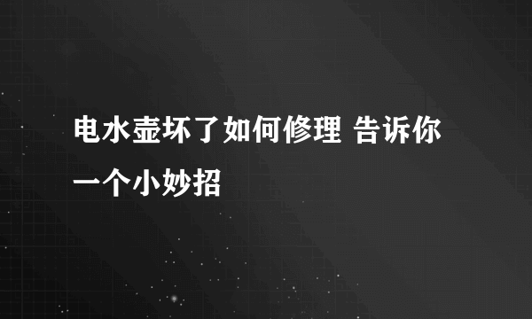 电水壶坏了如何修理 告诉你一个小妙招