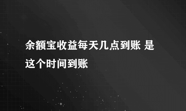 余额宝收益每天几点到账 是这个时间到账