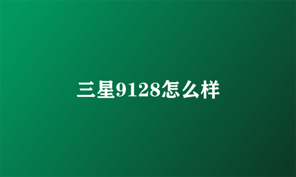 三星9128怎么样