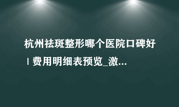 杭州祛斑整形哪个医院口碑好 | 费用明细表预览_激光祛斑留下的黑印怎么去