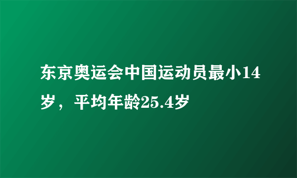 东京奥运会中国运动员最小14岁，平均年龄25.4岁