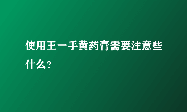 使用王一手黄药膏需要注意些什么？