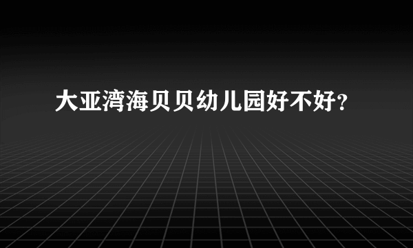 大亚湾海贝贝幼儿园好不好？