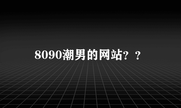 8090潮男的网站？？