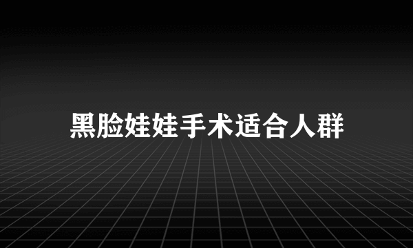 黑脸娃娃手术适合人群