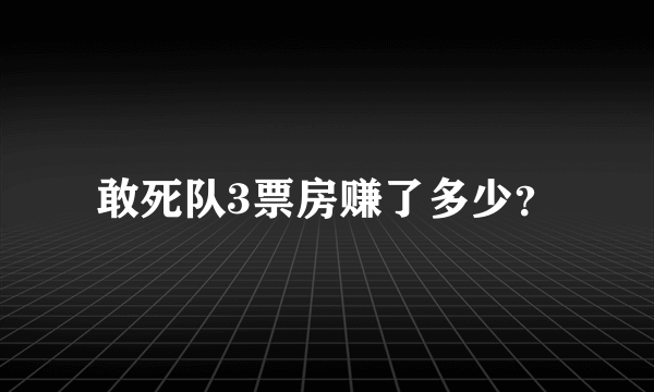 敢死队3票房赚了多少？