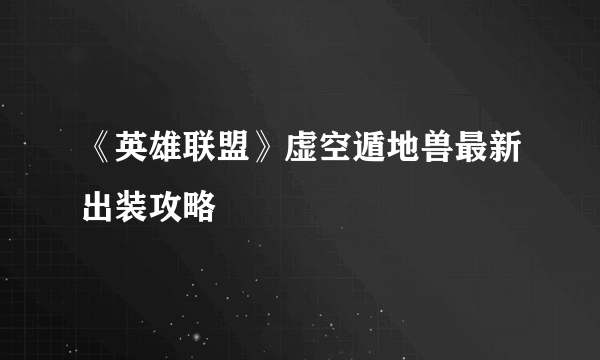 《英雄联盟》虚空遁地兽最新出装攻略