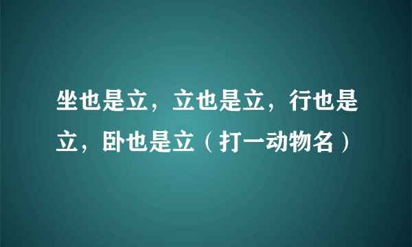 坐也是立，立也是立，行也是立，卧也是立（打一动物名）