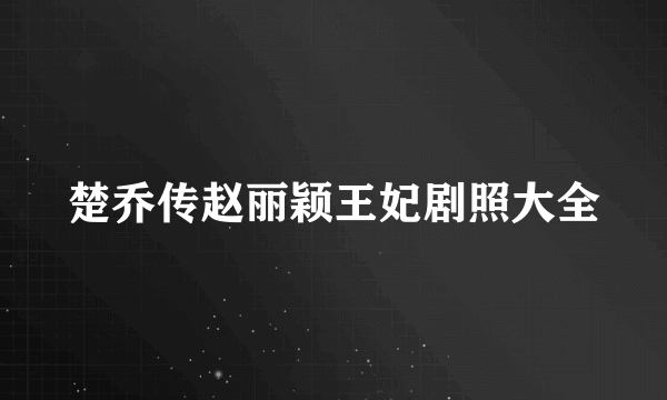 楚乔传赵丽颖王妃剧照大全