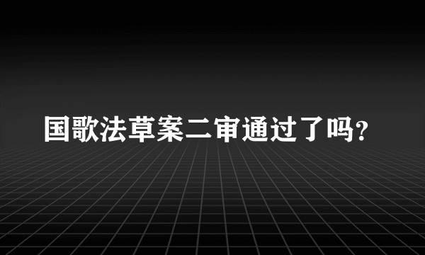 国歌法草案二审通过了吗？