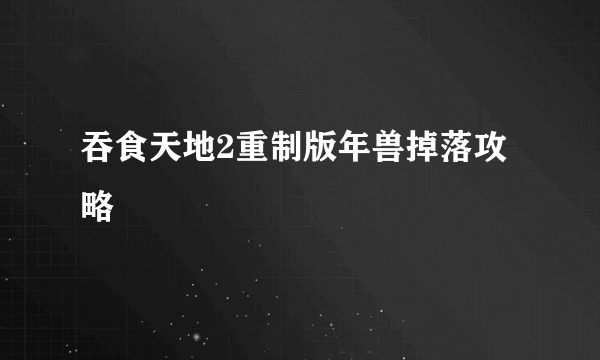 吞食天地2重制版年兽掉落攻略