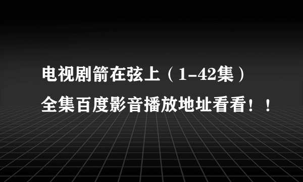 电视剧箭在弦上（1-42集）全集百度影音播放地址看看！！