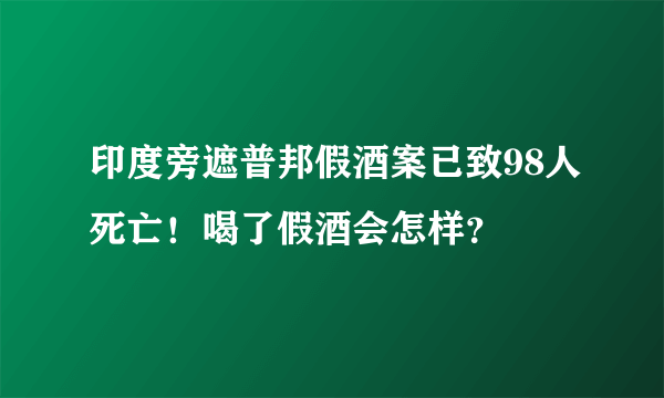 印度旁遮普邦假酒案已致98人死亡！喝了假酒会怎样？