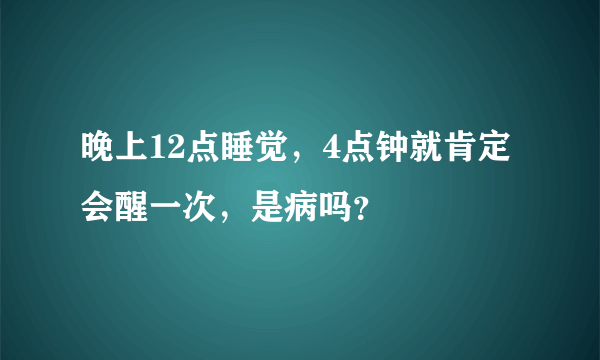 晚上12点睡觉，4点钟就肯定会醒一次，是病吗？