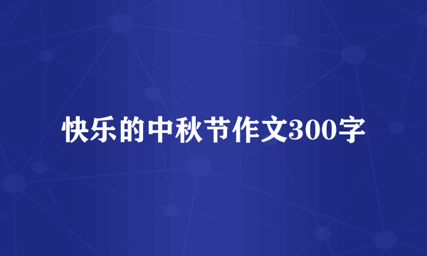 快乐的中秋节作文300字