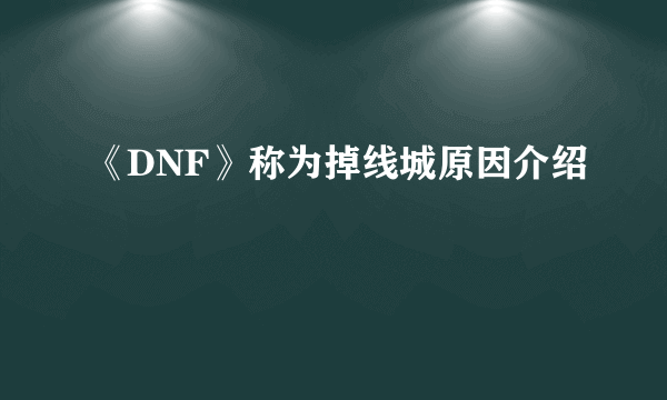 《DNF》称为掉线城原因介绍