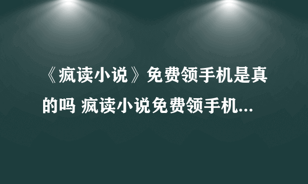 《疯读小说》免费领手机是真的吗 疯读小说免费领手机2020