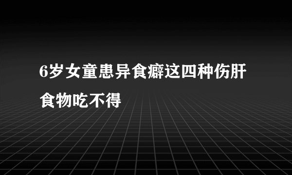 6岁女童患异食癖这四种伤肝食物吃不得