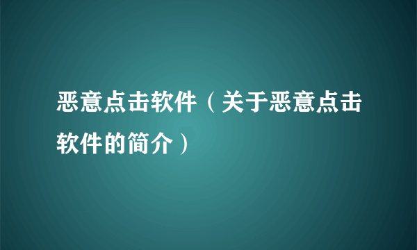 恶意点击软件（关于恶意点击软件的简介）