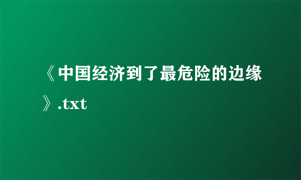 《中国经济到了最危险的边缘》.txt