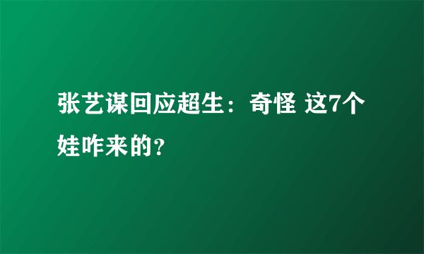 张艺谋回应超生：奇怪 这7个娃咋来的？