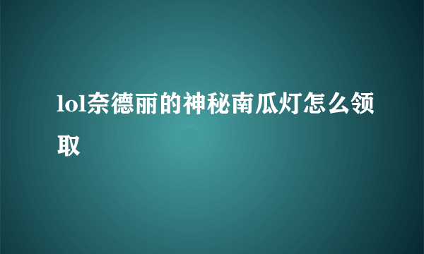 lol奈德丽的神秘南瓜灯怎么领取