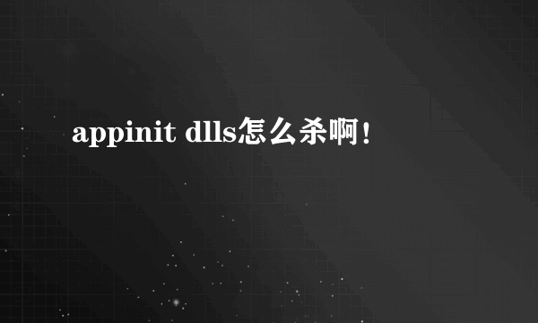 appinit dlls怎么杀啊！