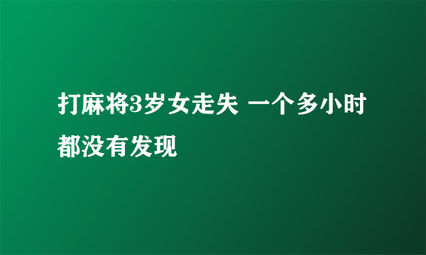 打麻将3岁女走失 一个多小时都没有发现