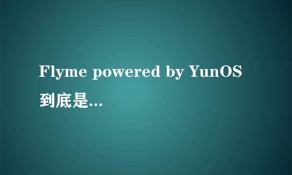 Flyme powered by YunOS到底是什么东西