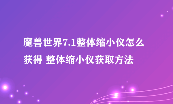 魔兽世界7.1整体缩小仪怎么获得 整体缩小仪获取方法