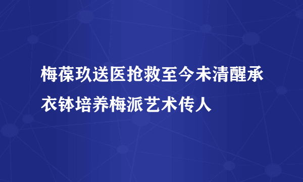 梅葆玖送医抢救至今未清醒承衣钵培养梅派艺术传人