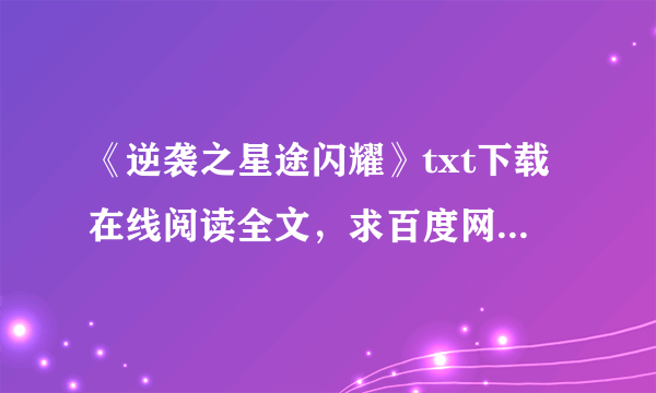 《逆袭之星途闪耀》txt下载在线阅读全文，求百度网盘云资源