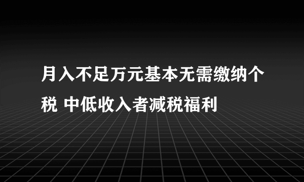 月入不足万元基本无需缴纳个税 中低收入者减税福利