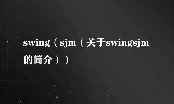 swing（sjm（关于swingsjm的简介））