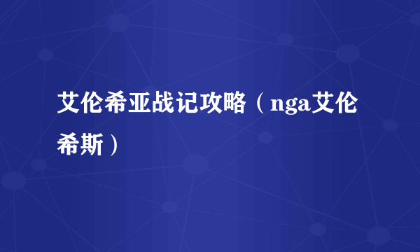 艾伦希亚战记攻略（nga艾伦希斯）